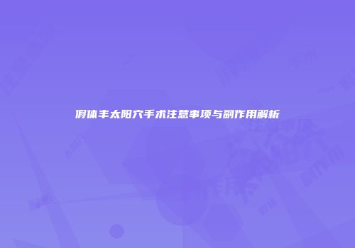 假体丰太阳穴手术注意事项与副作用解析
