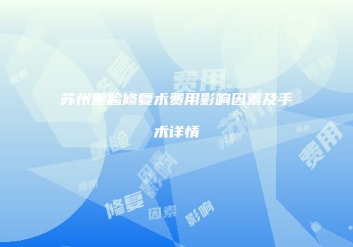 苏州重睑修复术费用影响因素及手术详情
