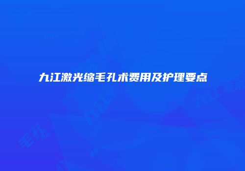 九江激光缩毛孔术费用及护理要点