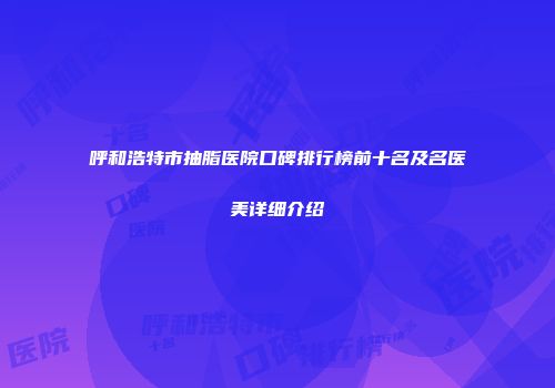 呼和浩特市抽脂医院口碑排行榜前十名及名医美详细介绍