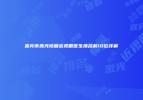 宜宾市激光修复近视眼医生排名前10位详解