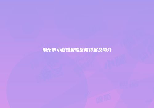 荆州市小腿粗吸脂医院排名及简介