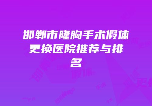 邯郸市隆胸手术假体更换医院推荐与排名