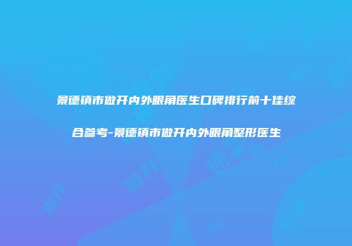 景德镇市做开内外眼角医生口碑排行前十佳综合参考-景德镇市做开内外眼角整形医生