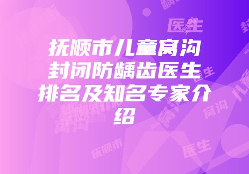 抚顺市儿童窝沟封闭防龋齿医生排名及知名专家介绍