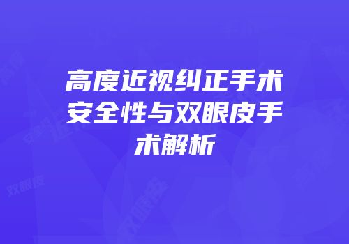 高度近视纠正手术安全性与双眼皮手术解析