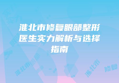 淮北市修复眼部整形医生实力解析与选择指南