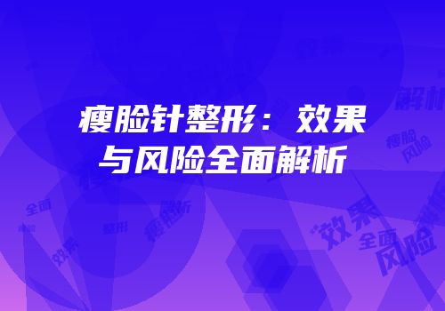 瘦脸针整形：效果与风险全面解析