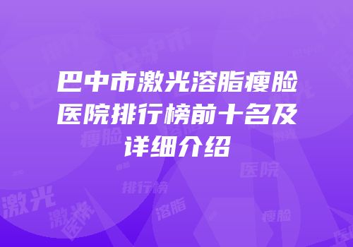 巴中市激光溶脂瘦脸医院排行榜前十名及详细介绍