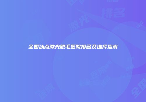 全国冰点激光脱毛医院排名及选择指南
