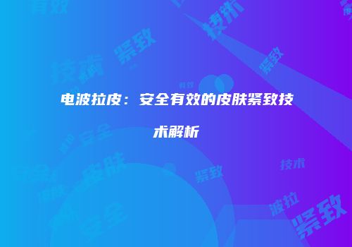 电波拉皮：安全有效的皮肤紧致技术解析