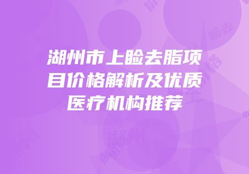 湖州市上睑去脂项目价格解析及优质医疗机构推荐