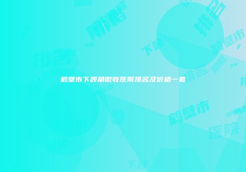 鹤壁市下颌角微收医院排名及价格一览