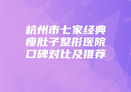 杭州市七家经典瘦肚子整形医院口碑对比及推荐