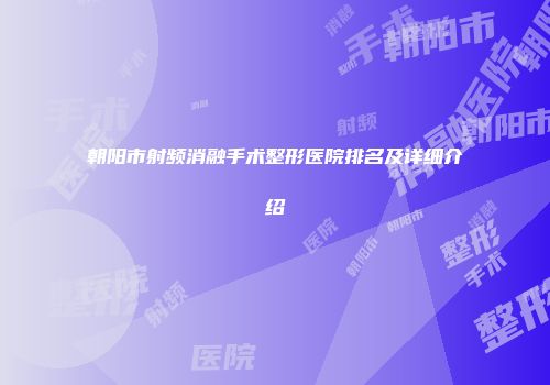 朝阳市射频消融手术整形医院排名及详细介绍