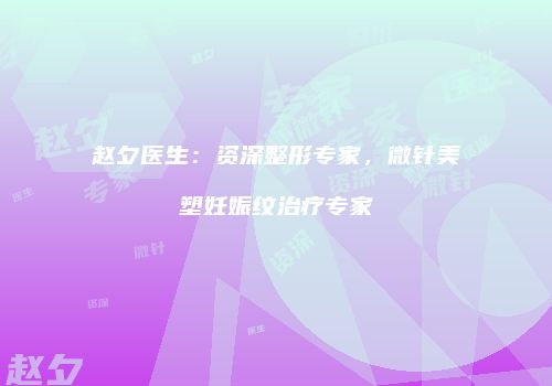 赵夕医生：资深整形专家，微针美塑妊娠纹治疗专家