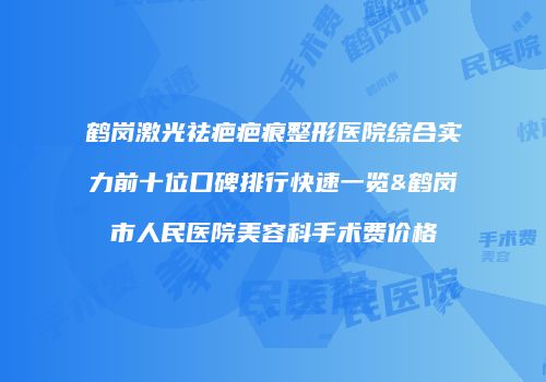 鹤岗激光祛疤疤痕整形医院综合实力前十位口碑排行快速一览&鹤岗市人民医院美容科手术费价格