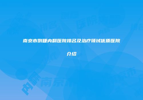 南京市倒睫内翻医院排名及治疗领域优质医院介绍