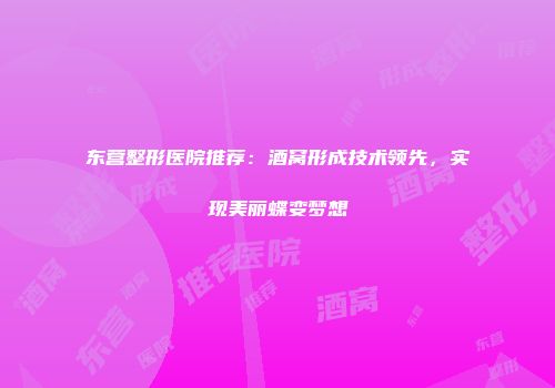 东营整形医院推荐：酒窝形成技术领先，实现美丽蝶变梦想