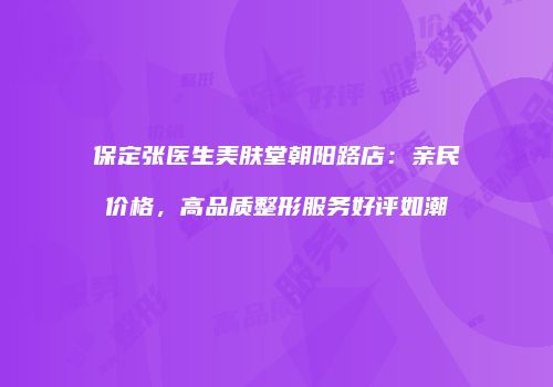 保定张医生美肤堂朝阳路店：亲民价格，高品质整形服务好评如潮