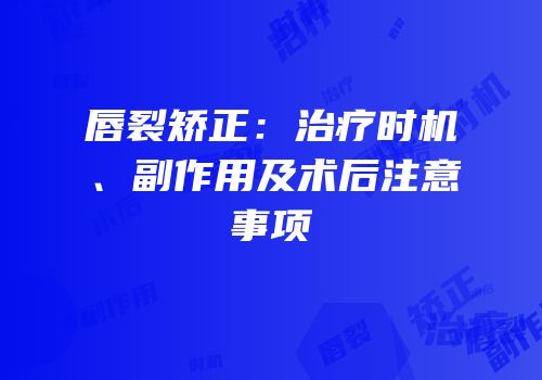 唇裂矫正：治疗时机、副作用及术后注意事项
