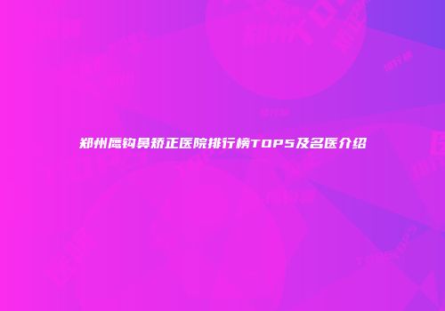 郑州鹰钩鼻矫正医院排行榜TOP5及名医介绍
