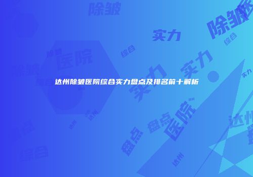 达州除皱医院综合实力盘点及排名前十解析