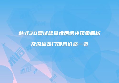 韩式3D复试隆鼻术后透光现象解析及深圳热门项目价格一览
