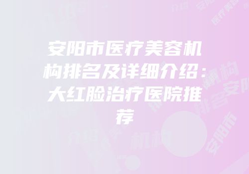 安阳市医疗美容机构排名及详细介绍：大红脸治疗医院推荐