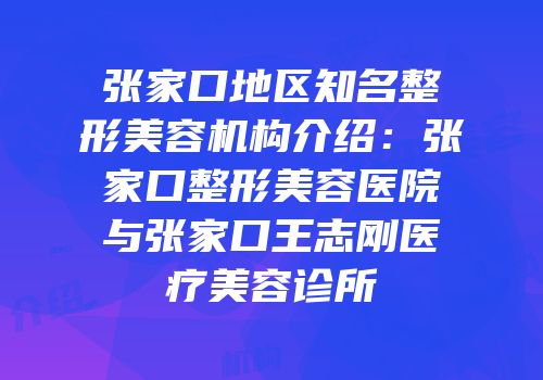 张家口地区知名整形美容机构介绍：张家口整形美容医院与张家口王志刚医疗美容诊所