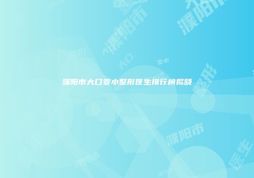 濮阳市大口变小整形医生排行榜揭晓