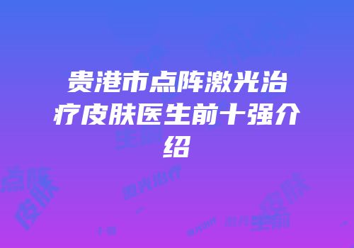 贵港市点阵激光治疗皮肤医生前十强介绍