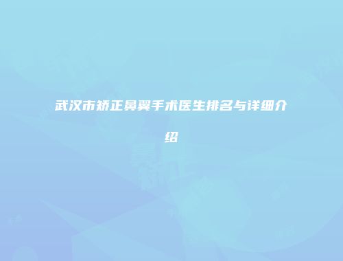 武汉市矫正鼻翼手术医生排名与详细介绍