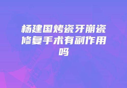 杨建国烤瓷牙崩瓷修复手术有副作用吗