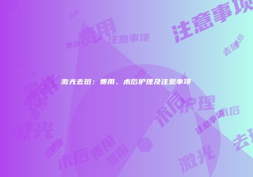 激光去斑：费用、术后护理及注意事项