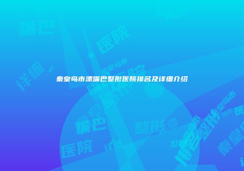 秦皇岛市漂嘴巴整形医院排名及详细介绍