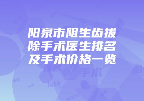 阳泉市阻生齿拔除手术医生排名及手术价格一览