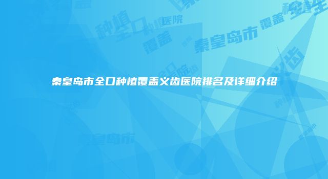 秦皇岛市全口种植覆盖义齿医院排名及详细介绍