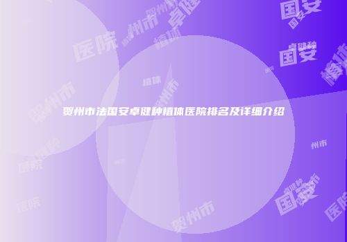 贺州市法国安卓健种植体医院排名及详细介绍