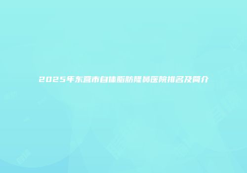 2025年东营市自体脂肪隆鼻医院排名及简介