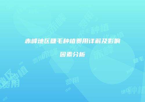 赤峰地区睫毛种植费用详解及影响因素分析