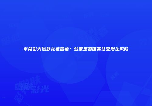 东莞彩光嫩肤祛痘留疤：效果显著但需注意潜在风险