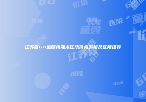 江苏省6D童颜线雕术医院价格解析及医院推荐