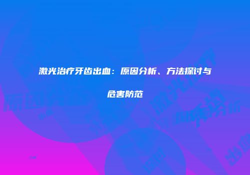 激光治疗牙齿出血：原因分析、方法探讨与危害防范