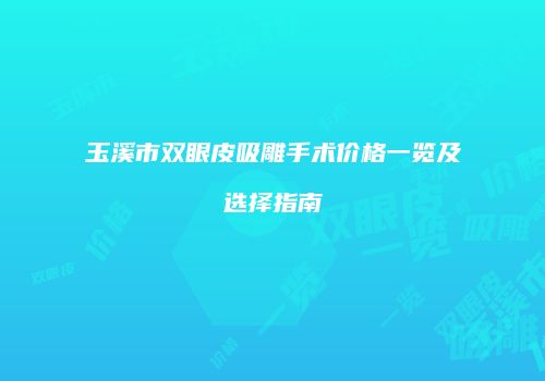 玉溪市双眼皮吸雕手术价格一览及选择指南