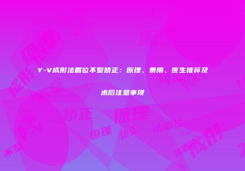 Y-V成形法眉位不整矫正：原理、费用、医生推荐及术后注意事项