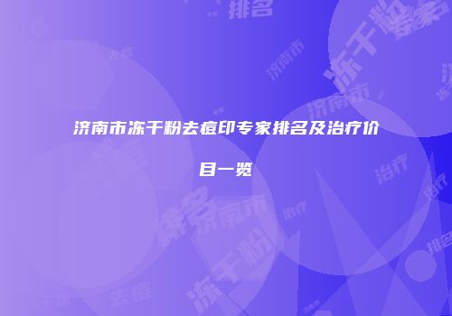 济南市冻干粉去痘印专家排名及治疗价目一览