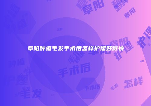 阜阳种植毛发手术后怎样护理好得快