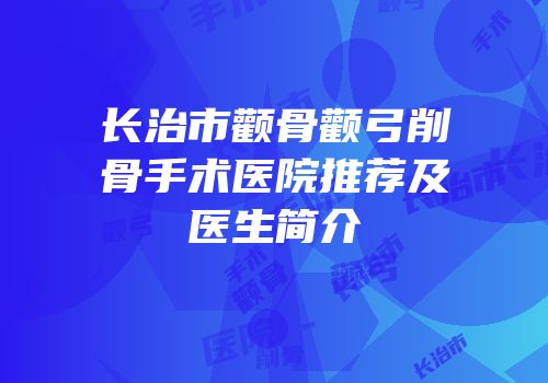 长治市颧骨颧弓削骨手术医院推荐及医生简介