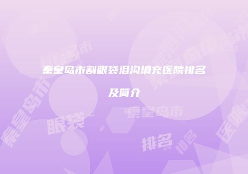 秦皇岛市割眼袋泪沟填充医院排名及简介